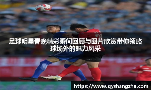 足球明星春晚精彩瞬间回顾与图片欣赏带你领略球场外的魅力风采