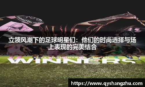 立领风潮下的足球明星们：他们的时尚选择与场上表现的完美结合